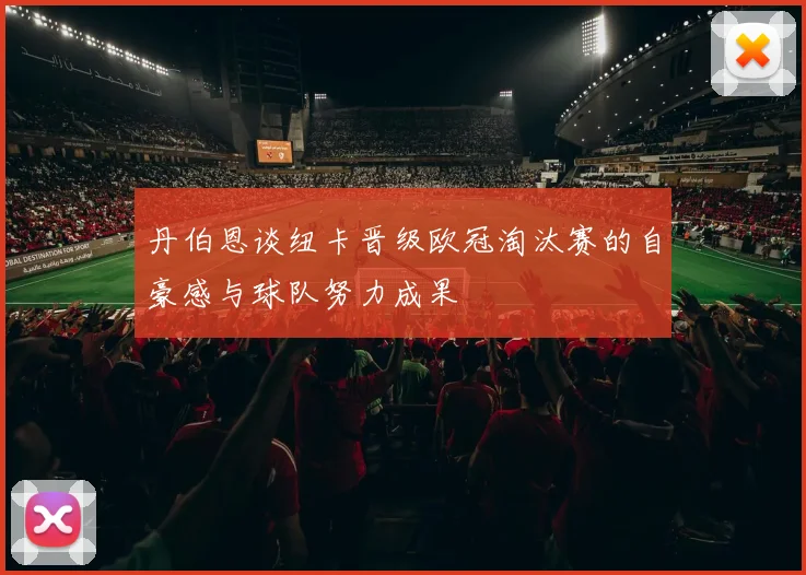 丹伯恩谈纽卡晋级欧冠淘汰赛的自豪感与球队努力成果
