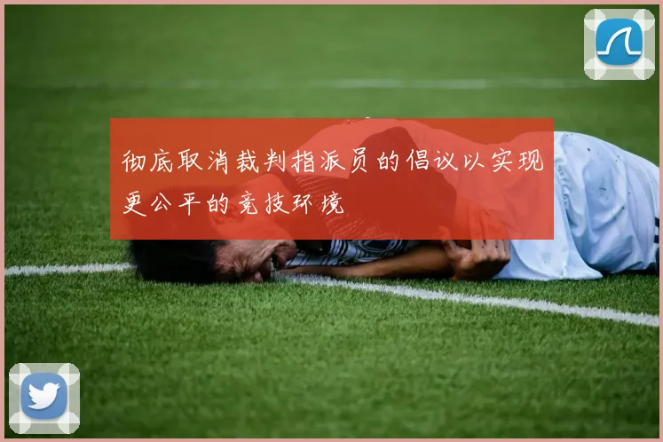 彻底取消裁判指派员的倡议以实现更公平的竞技环境