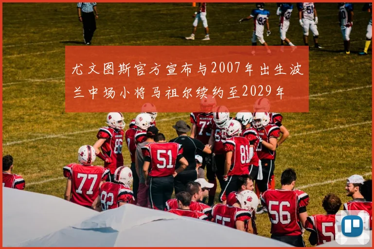 尤文图斯官方宣布与2007年出生波兰中场小将马祖尔续约至2029年