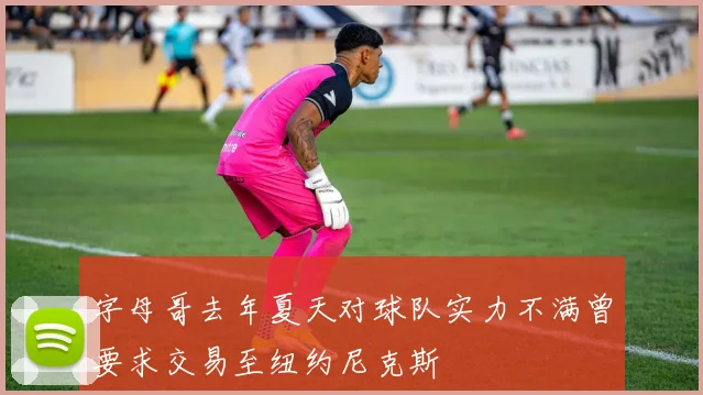 字母哥去年夏天对球队实力不满曾要求交易至纽约尼克斯