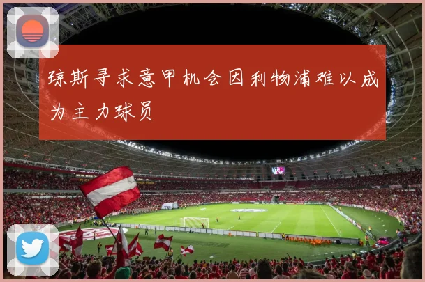 琼斯寻求意甲机会因利物浦难以成为主力球员