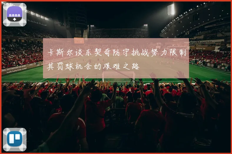 卡斯尔谈东契奇防守挑战努力限制其罚球机会的艰难之路