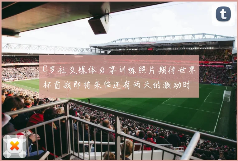 C罗社交媒体分享训练照片期待世界杯首战即将来临还有两天的激动时刻
