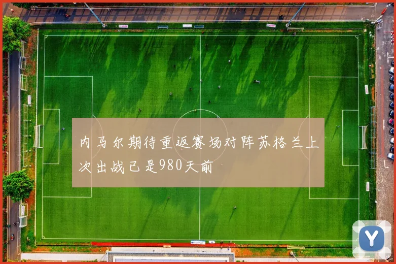 内马尔期待重返赛场对阵苏格兰上次出战已是980天前