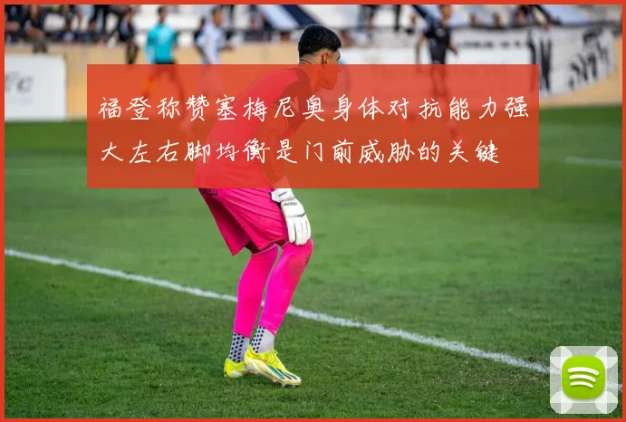 福登称赞塞梅尼奥身体对抗能力强大左右脚均衡是门前威胁的关键
