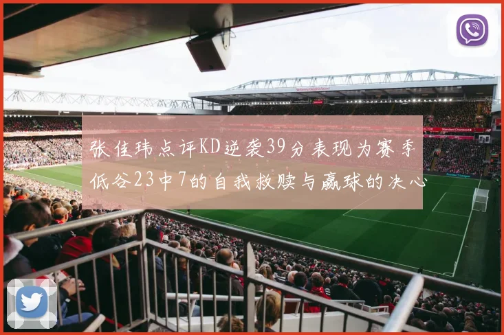 张佳玮点评KD逆袭39分表现为赛季低谷23中7的自我救赎与赢球的决心