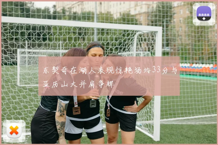 东契奇在湖人表现惊艳场均33分与亚历山大并肩争辉
